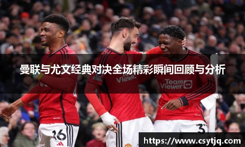 曼联与尤文经典对决全场精彩瞬间回顾与分析