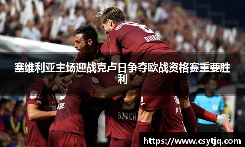 塞维利亚主场迎战克卢日争夺欧战资格赛重要胜利